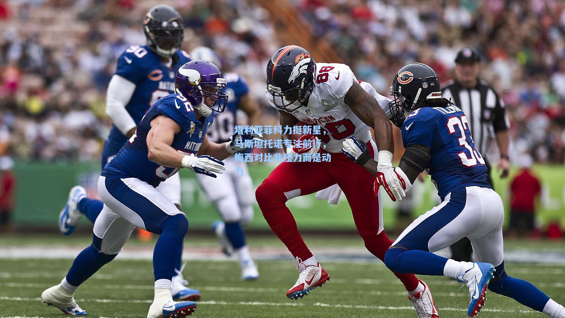 塔利亚菲科力挺新星，马斯坦托诺专注前行，梅西对比非压力而是动力