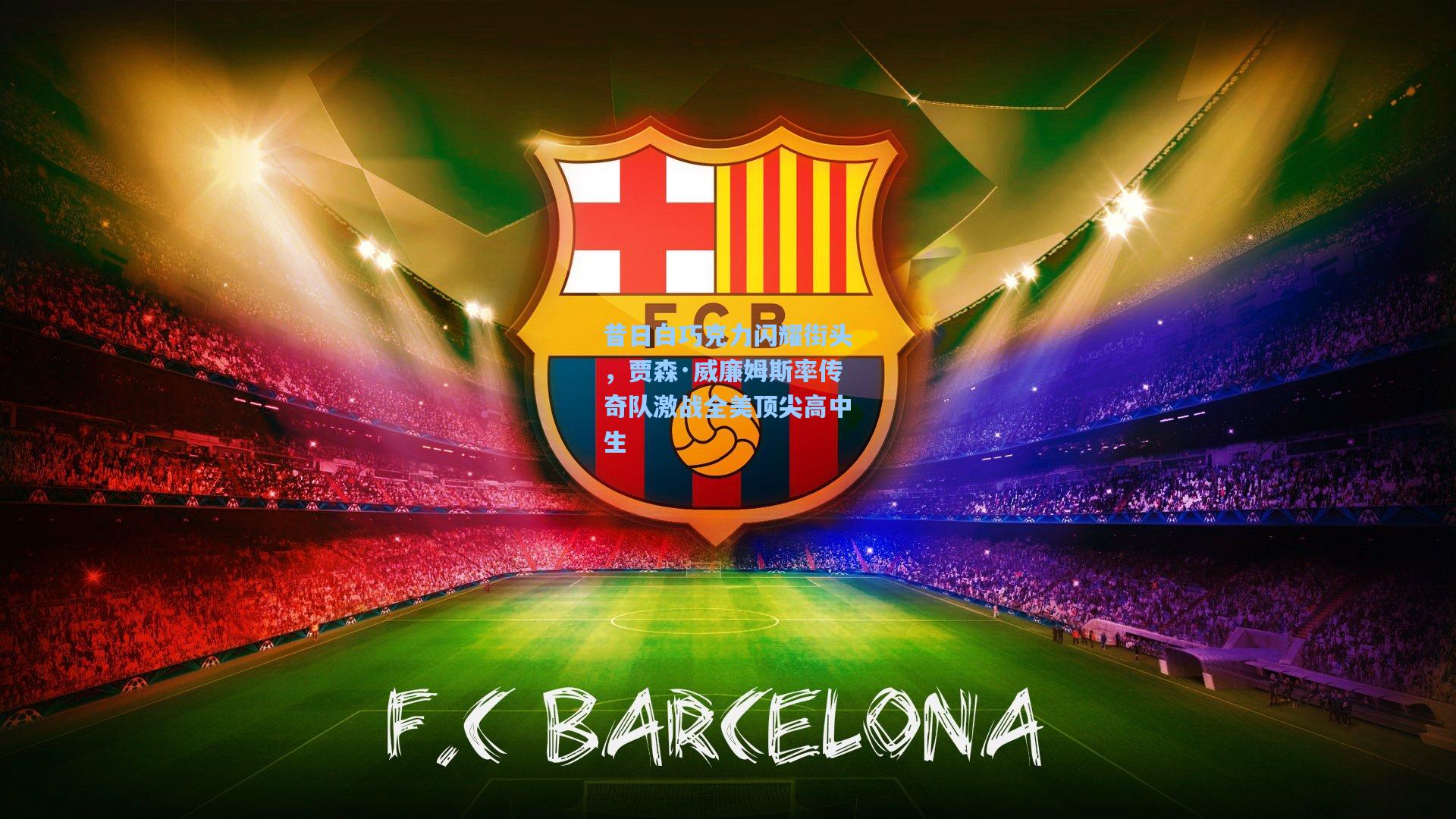 昔日白巧克力闪耀街头，贾森·威廉姆斯率传奇队激战全美顶尖高中生