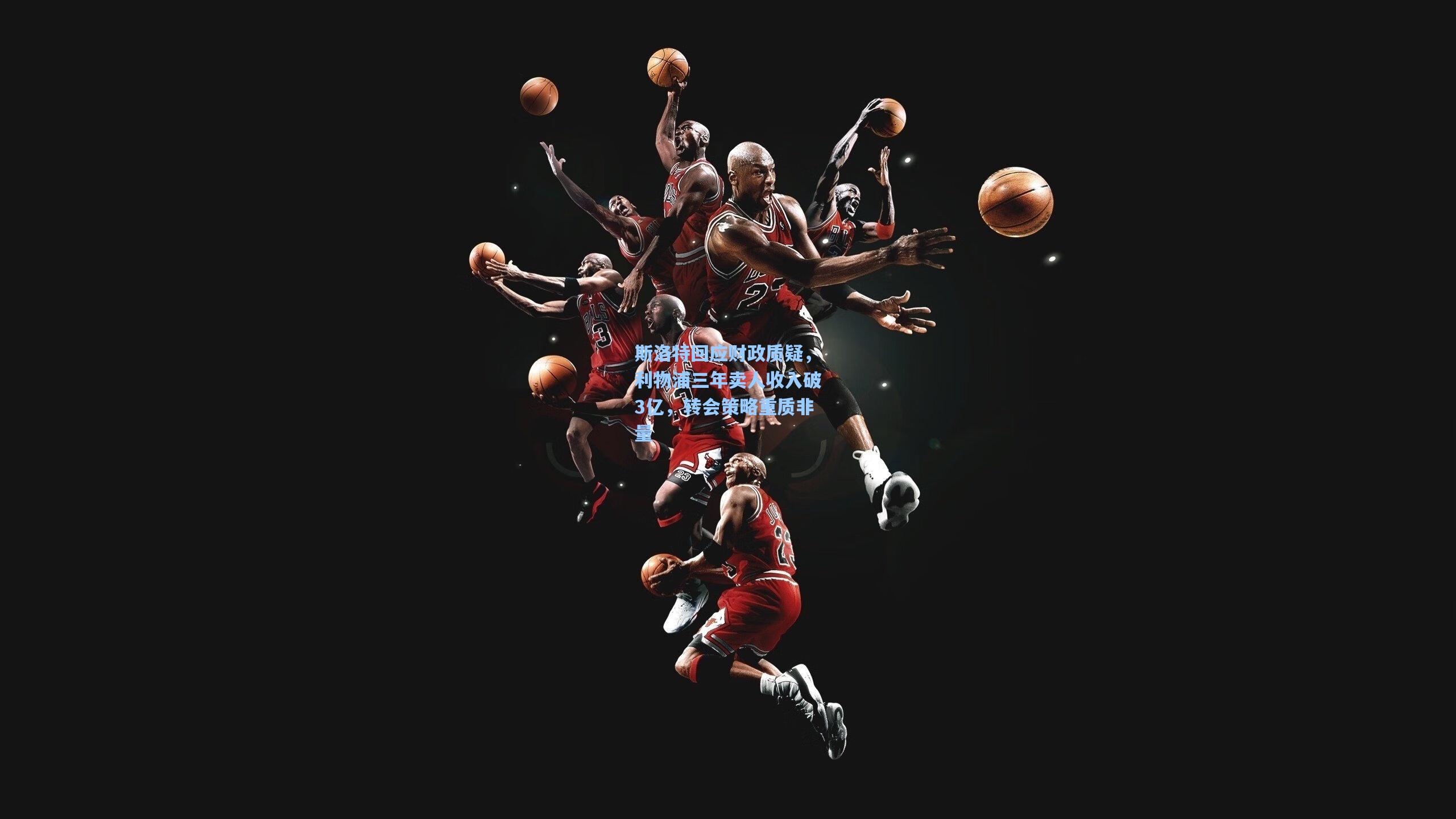 斯洛特回应财政质疑，利物浦三年卖人收入破3亿，转会策略重质非量